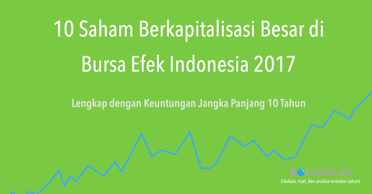 10 Saham Berkapitalisasi Besar di Bursa Efek Indonesia 2017 Lengkap dengan Keuntungan Jangka Panjang